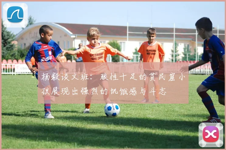 杨毅谈文班：狼性十足的贫民窟小孩展现出强烈的饥饿感与斗志