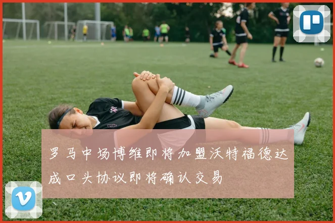 罗马中场博维即将加盟沃特福德达成口头协议即将确认交易