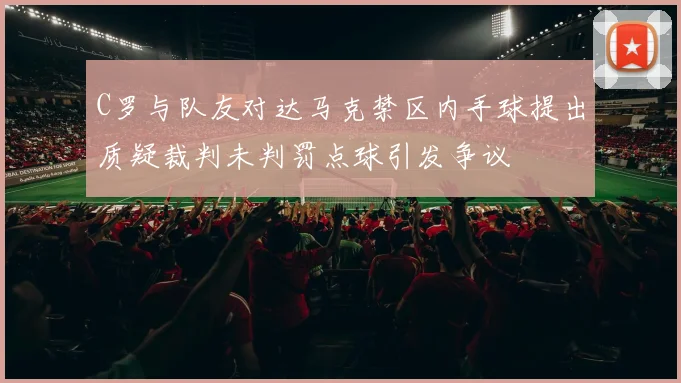 C罗与队友对达马克禁区内手球提出质疑裁判未判罚点球引发争议