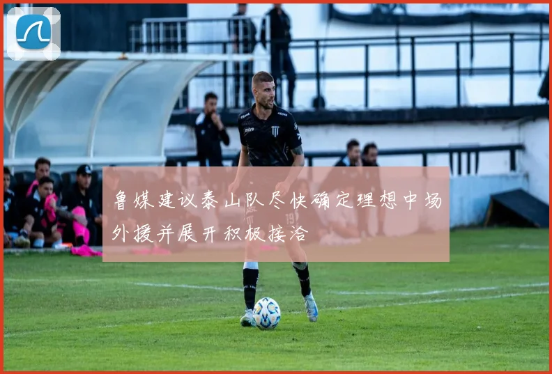 鲁媒建议泰山队尽快确定理想中场外援并展开积极接洽