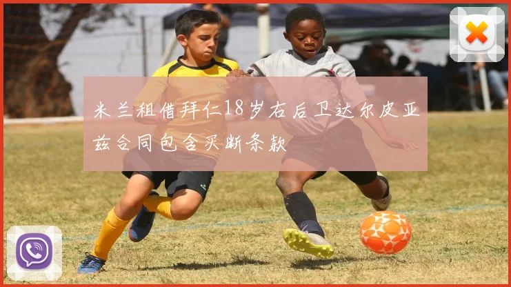 米兰租借拜仁18岁右后卫达尔皮亚兹合同包含买断条款