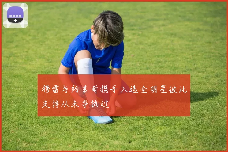 穆雷与约基奇携手入选全明星彼此支持从未争执过