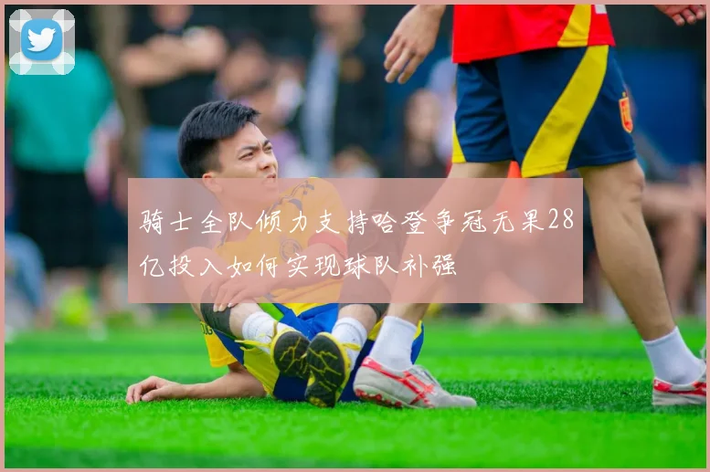 骑士全队倾力支持哈登争冠无果28亿投入如何实现球队补强