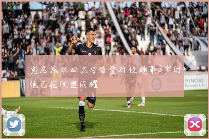 克尼佩尔回忆与哈登对位趣事3岁时他已在联盟闪耀