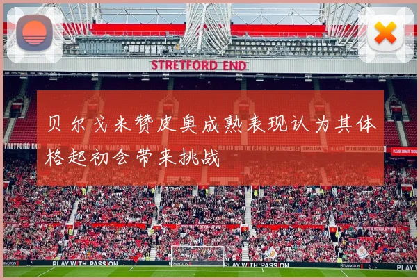 贝尔戈米赞皮奥成熟表现认为其体格起初会带来挑战