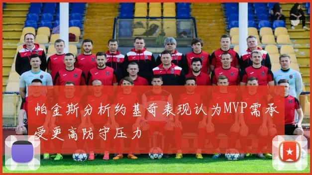 帕金斯分析约基奇表现认为MVP需承受更高防守压力