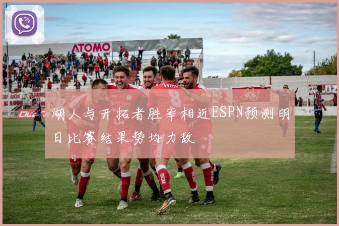 湖人与开拓者胜率相近ESPN预测明日比赛结果势均力敌
