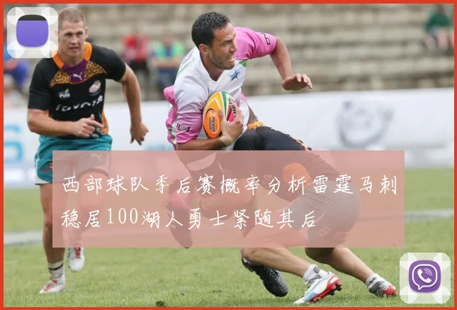 西部球队季后赛概率分析雷霆马刺稳居100湖人勇士紧随其后