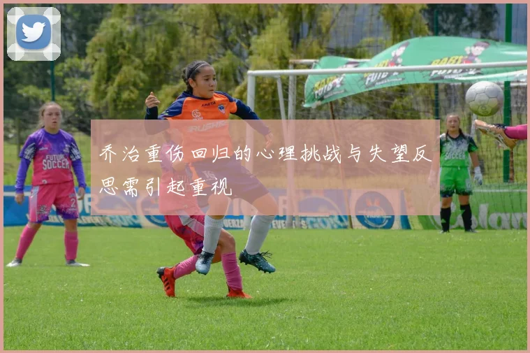 乔治重伤回归的心理挑战与失望反思需引起重视