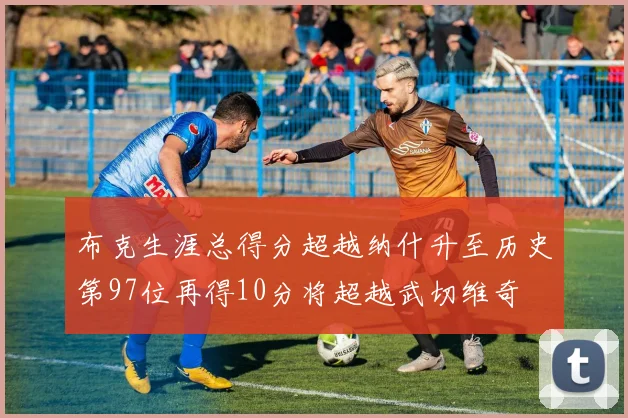 布克生涯总得分超越纳什升至历史第97位再得10分将超越武切维奇