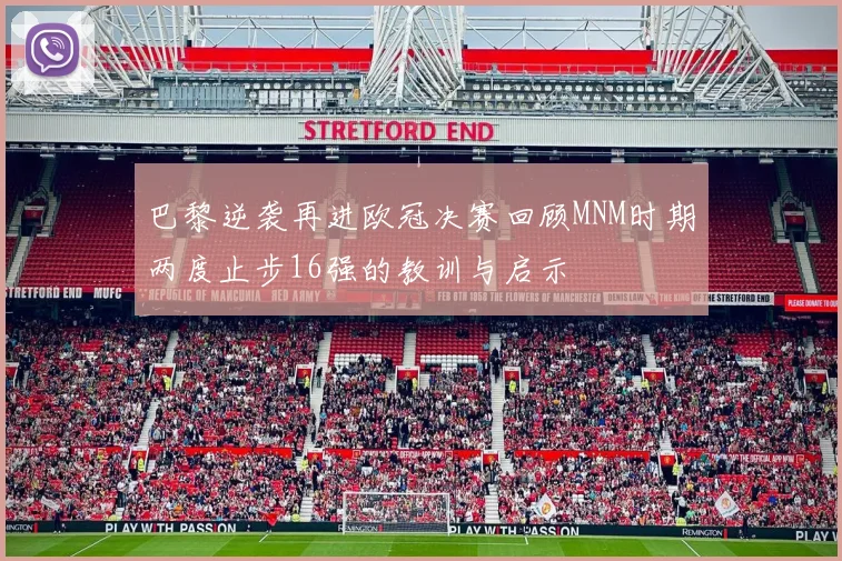 巴黎逆袭再进欧冠决赛回顾MNM时期两度止步16强的教训与启示